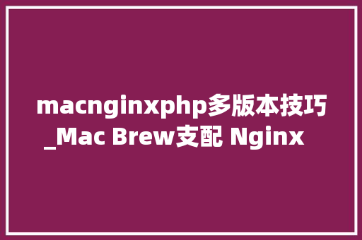 macnginxphp多版本技巧_Mac Brew支配 Nginx  php Mysql  phpMyAdmin 情形