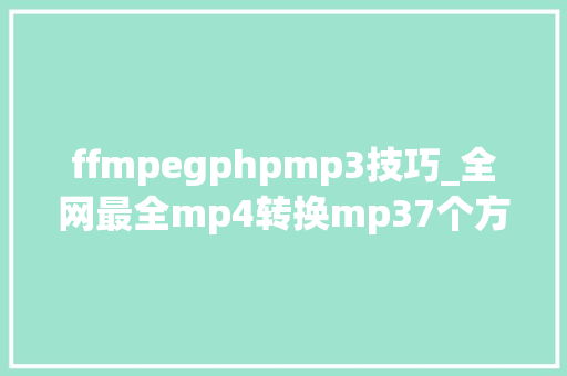 ffmpegphpmp3技巧_全网最全mp4转换mp37个方法解析