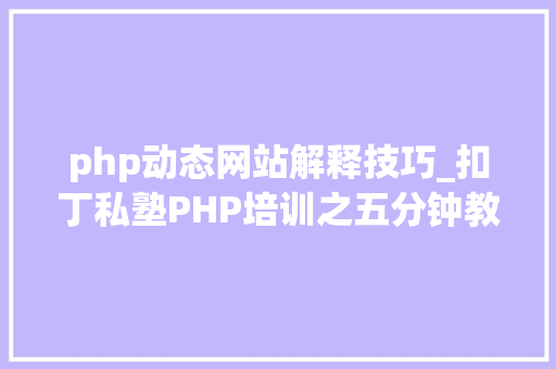 php动态网站解释技巧_扣丁私塾PHP培训之五分钟教你编写一个实时弹幕网站
