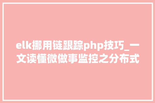 elk挪用链跟踪php技巧_一文读懂微做事监控之分布式追踪
