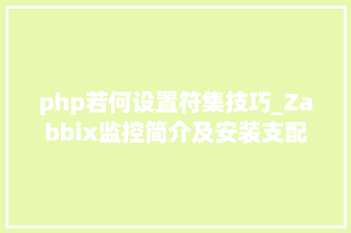 php若何设置符集技巧_Zabbix监控简介及安装支配