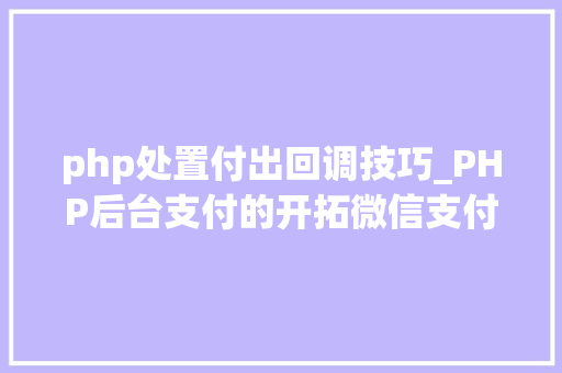php处置付出回调技巧_PHP后台支付的开拓微信支付和支付宝支付