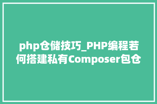 php仓储技巧_PHP编程若何搭建私有Composer包仓库