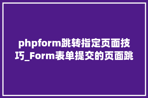 phpform跳转指定页面技巧_Form表单提交的页面跳转