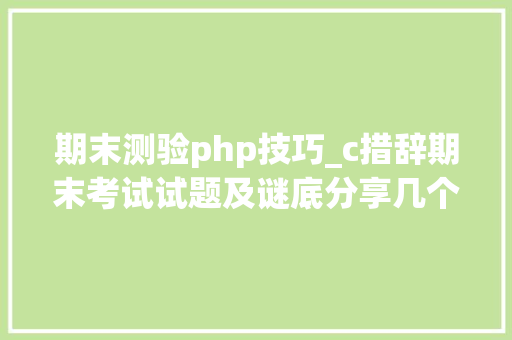 期末测验php技巧_c措辞期末考试试题及谜底分享几个实用搜题和进修对象