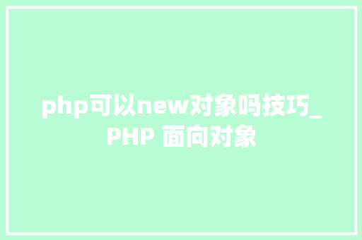 php可以new对象吗技巧_PHP 面向对象