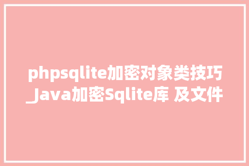 phpsqlite加密对象类技巧_Java加密Sqlite库 及文件