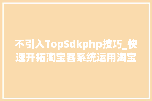 不引入TopSdkphp技巧_快速开拓淘宝客系统运用淘宝API设计淘宝商品详情页