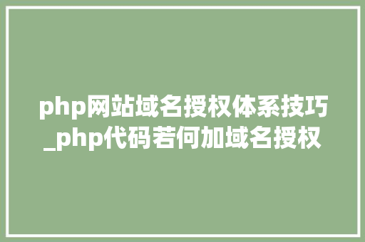 php网站域名授权体系技巧_php代码若何加域名授权开源php项目若何保护版权 商业授权