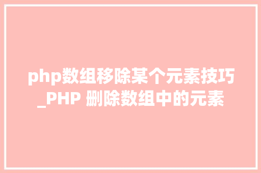 php数组移除某个元素技巧_PHP 删除数组中的元素