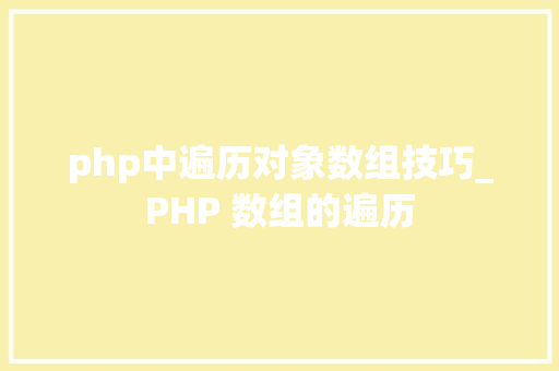 php中遍历对象数组技巧_PHP 数组的遍历