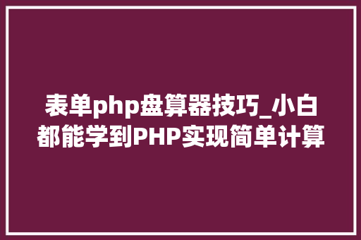 表单php盘算器技巧_小白都能学到PHP实现简单计算器小轨范
