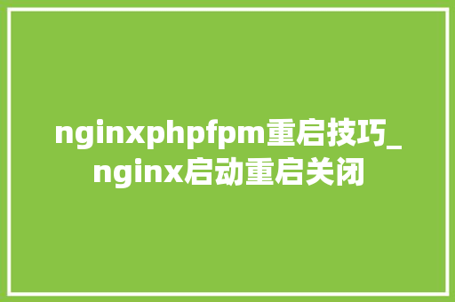 nginxphpfpm重启技巧_nginx启动重启关闭