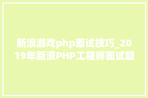 新浪游戏php面试技巧_2019年新浪PHP工程师面试题和谜底解析