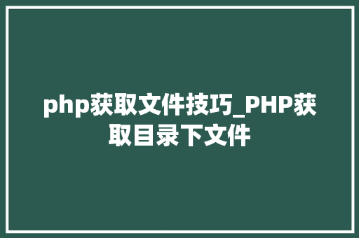 php获取文件技巧_PHP获取目录下文件
