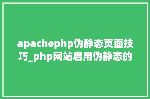 apachephp伪静态页面技巧_php网站启用伪静态的方法