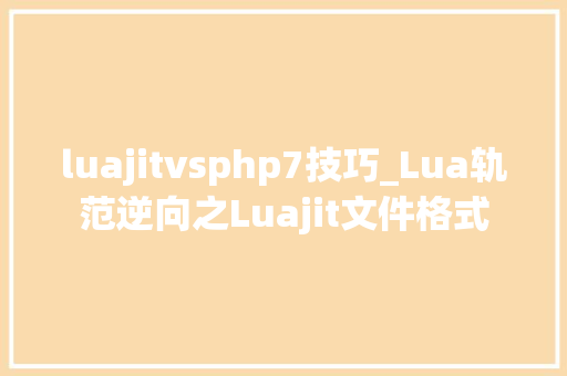 luajitvsphp7技巧_Lua轨范逆向之Luajit文件格式