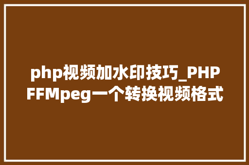 php视频加水印技巧_PHPFFMpeg一个转换视频格式截取视频图片给视频加水印的php库