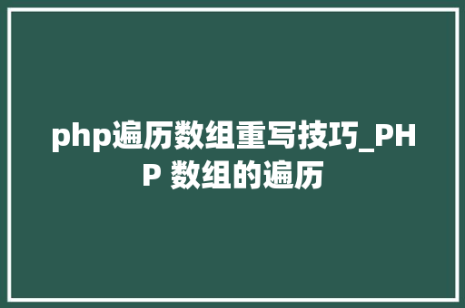 php遍历数组重写技巧_PHP 数组的遍历