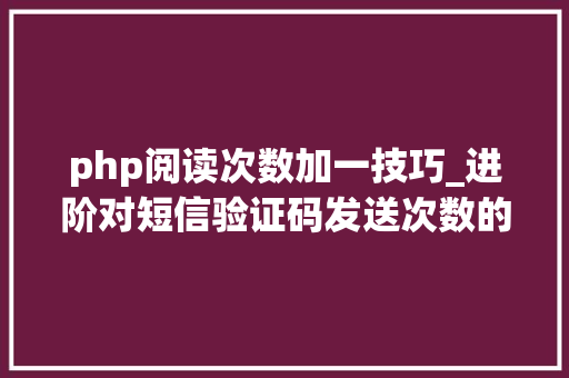 php阅读次数加一技巧_进阶对短信验证码发送次数的限制你用PHP是若何实现的。