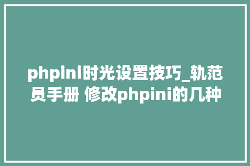 phpini时光设置技巧_轨范员手册 修改phpini的几种方法