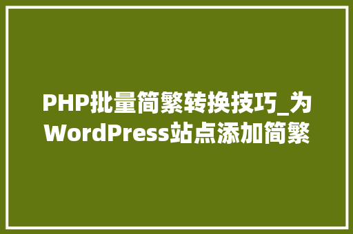 PHP批量简繁转换技巧_为WordPress站点添加简繁转换功能的图文教程