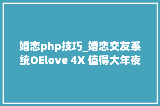 婚恋php技巧_婚恋交友系统OElove 4X 值得大年夜家期待的九大年夜看点 婚恋php技巧_婚恋交友系统OElove 4X 值得大年夜家期待的九大年夜看点 SEO优化