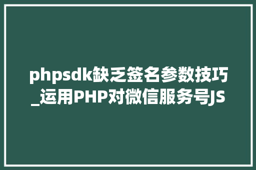 phpsdk缺乏签名参数技巧_运用PHP对微信服务号JSSDK签名授权的开拓实录