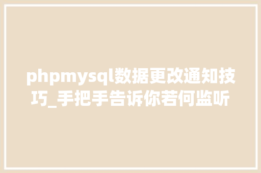 phpmysql数据更改通知技巧_手把手告诉你若何监听 MySQL binlog 实现数据变革后的实时通知