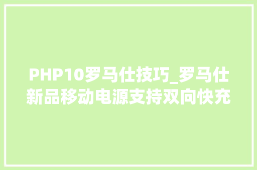 PHP10罗马仕技巧_罗马仕新品移动电源支持双向快充 和ANKER比比怎么样