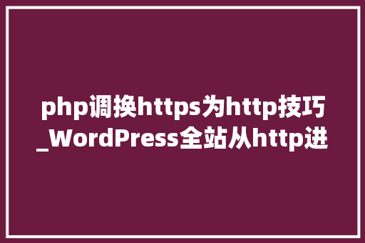php调换https为http技巧_WordPress全站从http进级至https设备