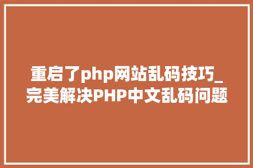 重启了php网站乱码技巧_完美解决PHP中文乱码问题