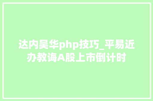 达内吴华php技巧_平易近办教诲A股上市倒计时