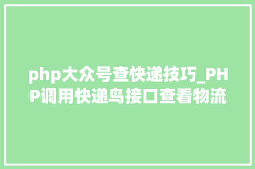 php大众号查快递技巧_PHP调用快递鸟接口查看物流信息
