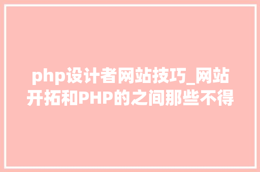 php设计者网站技巧_网站开拓和PHP的之间那些不得不说的小秘密