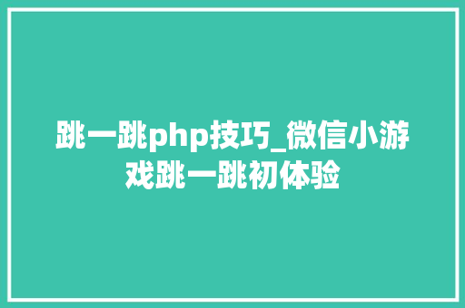 跳一跳php技巧_微信小游戏跳一跳初体验