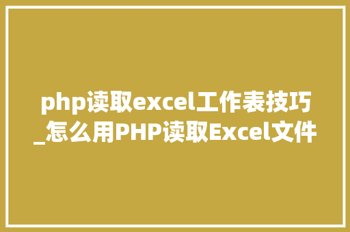 php读取excel工作表技巧_怎么用PHP读取Excel文件信息及内容图文教程