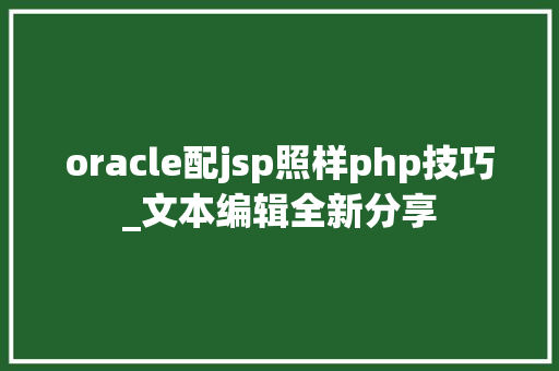 oracle配jsp照样php技巧_文本编辑全新分享