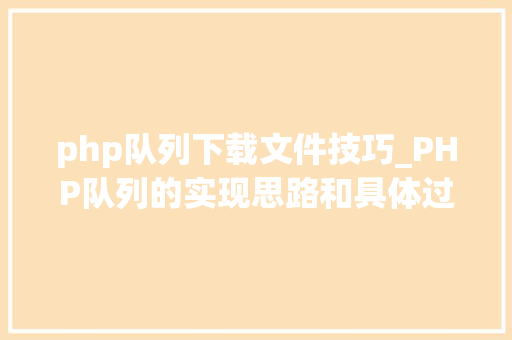 php队列下载文件技巧_PHP队列的实现思路和具体过程