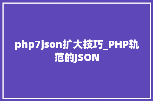 php7json扩大技巧_PHP轨范的JSON