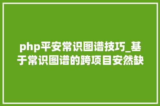php平安常识图谱技巧_基于常识图谱的跨项目安然缺陷申报猜测方法