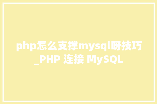 php怎么支撑mysql呀技巧_PHP 连接 MySQL