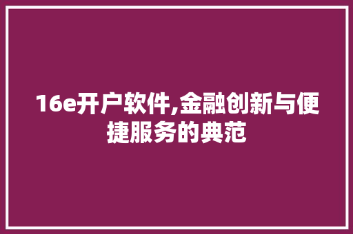 16e开户软件,金融创新与便捷服务的典范