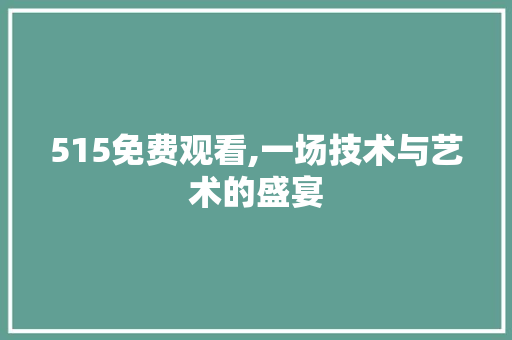 515免费观看,一场技术与艺术的盛宴