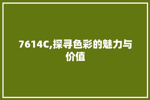 7614C,探寻色彩的魅力与价值