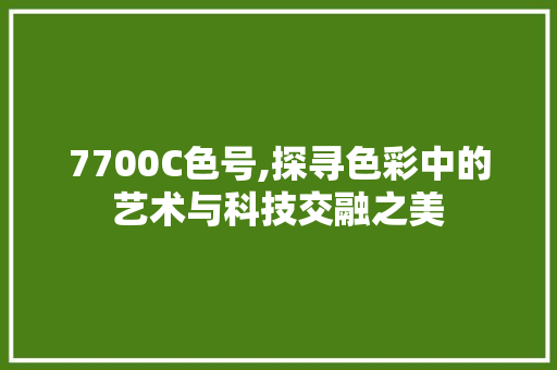 7700C色号,探寻色彩中的艺术与科技交融之美