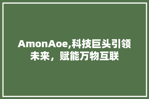 AmonAoe,科技巨头引领未来，赋能万物互联