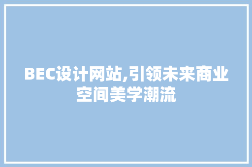 BEC设计网站,引领未来商业空间美学潮流