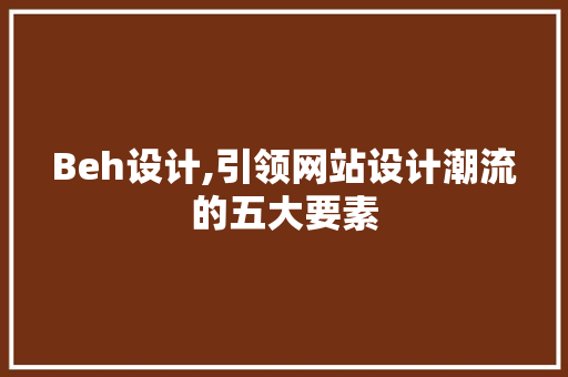 Beh设计,引领网站设计潮流的五大要素
