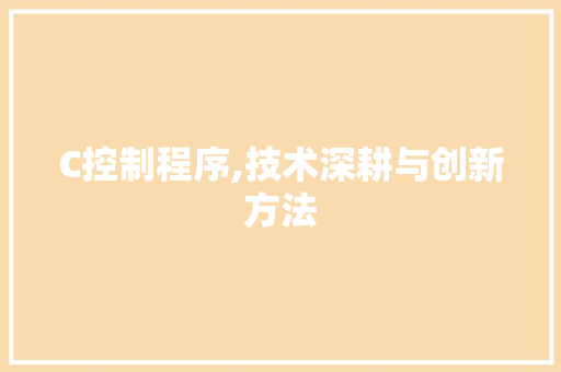 C控制程序,技术深耕与创新方法